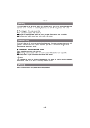 Page 69- 69 -
Grabación
Si toma imágenes de personas al aire libre durante el día, este modo le permite mejorar el 
aspecto de las personas en cuestión y hacer que su tono de piel parezca más sano.
∫Técnica para el modo de retrato
Para que este modo sea más efectivo:
1 Mantenga presionada el botón del zoom hacia el Teleobjetivo todo lo posible.
2 Acérquese al sujeto para hacer este modo más eficaz.
Si toma imágenes de personas al aire libre dur ante el día, este modo permite que la piel 
parezca incluso más...