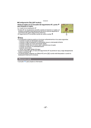 Page 87- 87 -
Grabación
∫Configuración [ ] ([AF localiz.])
Alinee el sujeto con el encuadre del seguimiento AF y pulse  4 
para bloquear el sujeto.
A Cuadro de la localización AF•El área AF se visualizará en amarillo cuando se reconoce un sujeto y el 
enfoque se ajustará automáticamente de forma continua siguiendo el 
movimiento del sujeto (Seguimiento dinámico).
•El seguimiento AF se cancel a cuando se vuelve a pulsar  4.
Nota
•La localización dinámica podría no funcionar  suficientemente en los casos...