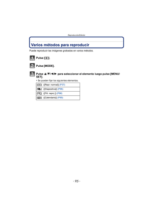 Page 95- 95 -
Reproducción/Edición
Reproducción/EdiciónVarios métodos para reproducir
Puede reproducir las imágenes grabadas en varios métodos.
Pulse [(].
Pulse [MODE].
Pulse 3/ 4/2/1 para seleccionar el elemento luego pulse [MENU/
SET].
•Se pueden fijar los siguientes elementos.
[] ([Repr. normal])  (P37)
[] ([Diapositiva])  (P96)
[] ([Filt. repro.])  (P98)
[] ([Calendario])  (P99) 
