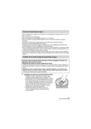 Page 1313(SPA) VQT4A80
•Use la cámara bajo el agua a 5 m (16 pies) con una temperatura de agua entre 0oC y 40oC 
(32 oF y 104 oF).
•No la utilice la bucear (Aqualung).•No use la cámara a una profundidad superior a 5 m (16 pies).•No use la cámara en agua caliente superior a 40 oC (104oF) (en el baño o en aguas 
termales).
•No utilice la cámara bajo el agua durante más de 60 minutos de forma continua.•No abra o cierre la puerta lateral bajo el agua.•No golpee la cámara abajo del agua. (Es posible que no se...