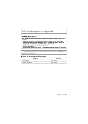 Page 33(SPA) VQT4A80
Información para su seguridad
∫Marca de identificación del producto
ADVERTENCIA:Para reducir el riesgo de incendios, de descargas eléctricas o de daños en el 
producto,
•No permita que agua u otros líquidos goteen o salpiquen dentro de la unidad.
 No exponga los accesorios (paquete de batería, cargador de batería, tarjeta de 
memoria SD, etc.) a la lluvia, humedad, goteo o salpicaduras.
 Utilice solamente los accesorios recomendados.
 No retire las cubiertas.
 No repare esta unidad usted...