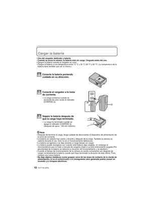 Page 10VQT1T28 (SPA)10
PreparaciónCargar la batería
Uso del cargador dedicado y batería.Cuando se envía la cámara, la batería está sin carga. Cárguela antes del uso.Cargue la batería usando el cargador en casa.Cargue la batería a una temperatura entre 10oC y 35 oC (50 oF y 95 oF). (La temperatura de la 
batería tiene también que ser la misma.)
Nota
Después de terminar la carga, tenga cuidado de desconectar el dispositivo de alimentación de 
la toma de corriente.
La batería se calienta tras usarla y durante y...