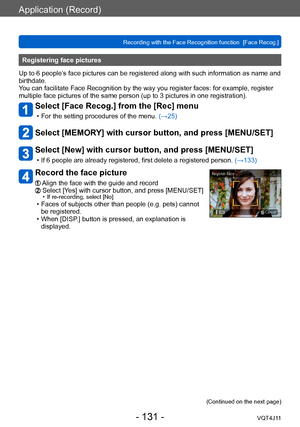 Page 131Application (Record)
Recording with the Face Recognition function  [Face Recog.]
- 131 -VQT4J11
Registering face pictures 
Up to 6 people’s face pictures can be registered along with such information as name and 
birthdate.
You can facilitate Face Recognition by the way you register faces: for example, register 
multiple face pictures of the same person (up to 3
  pictures in one registration).
Select [Face Recog.] from the [Rec] menu
 • For the setting procedures of the menu. (→ 25)
Select [MEMORY] with...