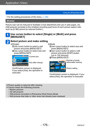 Page 175Application (View)
Using the [Playback] menu
- 175 -VQT4J11
 • For the setting procedures of the menu. (→ 25)
[Resize]
Picture size can be reduced to facilitate e-mail attachment and use in web pages, etc.
(Still pictures recorded at the smallest recording pixel level of each picture aspect ratio 
such as [0.3M] cannot be reduced further.)
Use cursor button to select [Single] or [Multi] and press 
[MENU/SET]
Select picture and make setting
 ●[Single]  Use cursor button to select a still 
picture and...