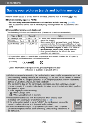 Page 20Preparations
Saving your pictures (cards and built-in memory)
- 20 -VQT4J11
Pictures will be saved to a card if one is inserted, or to the built-in memory  if not.
 ■Built-in memory (approx. 70 MB)
 •Pictures may be copied between cards and the built-in memory

. (→182)
 • The access time for the built-in memory may be longer than the access time for a card.
 ■Compatible memory cards (optional)
The following SD standard-based cards (Panasonic brand recommended)
Type of Card Capacity Notes
SD Memory Cards...