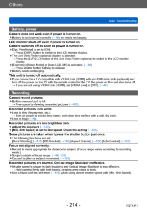 Page 214Others
Q&A  Troubleshooting
- 214 -VQT4J11
Battery, power
Camera does not work even if power is turned on. ●Battery is not inserted correctly (→18), or needs recharging.
LCD monitor shuts off even if power is turned on.
Camera switches off as soon as power is turned on.
 ●[Opt. Viewfinder] is set to [ON]. →  Press [DISP .] button to switch to the LCD monitor display.
 ●The Live View Finder (optional) display is selected. →  Press the [L VF/LCD] button of the Live View Finder (optional) to switch to the...