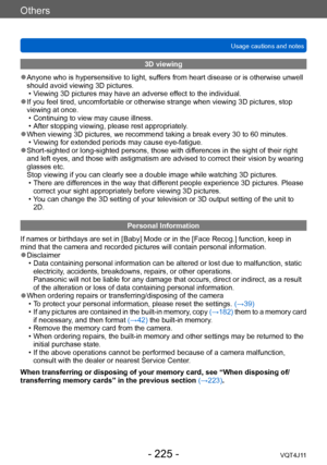 Page 225Others
Usage cautions and notes
- 225 -VQT4J11
3D viewing
 ●Anyone who is hypersensitive to light, suffers from heart disease or is otherwise unwell 
should avoid viewing 3D pictures.
 • V
iewing 3D pictures may have an adverse effect to the individual.
 ●If you feel tired, uncomfortable or otherwise strange when viewing 3D pictures, stop 
viewing at once.
 • Continuing to view may cause illness. • After stopping viewing, please rest appropriately

.
 ●When viewing 3D pictures, we recommend taking a...