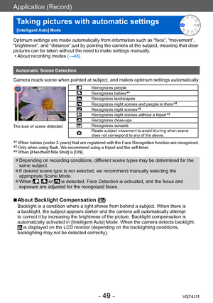 Page 49Application (Record)
Taking pictures with automatic settings   
[Intelligent Auto] Mode
- 49 -VQT4J11
Optimum settings are made automatically from information such as “face”, “movement”, 
“brightness”, and “distance” just by pointing the camera at the subject, meaning that clear 
pictures can be taken without the need to make settings manually.
 • About recording modes (→

48)
Automatic Scene Detection
Camera reads scene when pointed at subject, and makes optimum settings automatically .
The icon of...