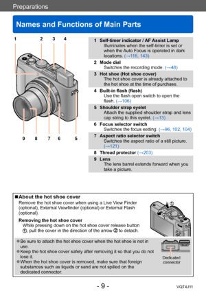 Page 9Preparations
Names and Functions of Main Parts
- 9 -VQT4J11
1 Self-timer indicator / AF Assist LampIlluminates when the self-timer is set or 
when the Auto Focus is operated in dark 
locations. (→116, 143)
2 Mode dial Switches the recording mode.  (→48)
3 Hot shoe (Hot shoe cover) The hot shoe cover is already attached to 
the hot shoe at the time of purchase.
4 Built-in flash (flash) Use the flash open switch to open the 
flash. (→106)
5 Shoulder strap eyelet Attach the supplied shoulder strap and lens...