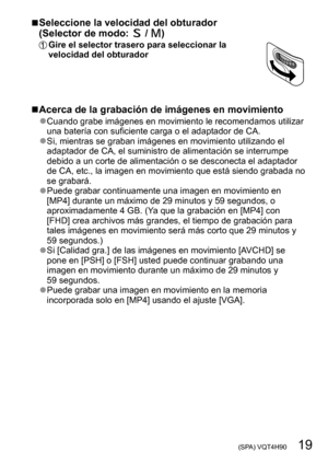 Page 19 (SPA) VQT4H90   19
 ■Seleccione la velocidad del obturador  
(Selector de modo:  / )
Gire el selector trasero para seleccionar la 
velocidad del obturador
 ■Acerca de la grabación de imágenes en movimiento
 ●Cuando grabe imágenes en movimiento le recomendamos utilizar 
una batería con suficiente carga o el adaptador de CA.
 ●Si, mientras se graban imágenes en movimiento utilizando el 
adaptador de CA, el suministro de alimentación se interrumpe 
debido a un corte de alimentación o se desconecta el...