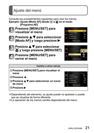 Page 21 (SPA) VQT4H90   21
Ajuste del menú
Consulte los procedimientos siguientes para usar los menús.
Ejemplo:  Ajuste [Modo AF] desde  a  en el modo 
[Programa AE] 
Presione [MENU/SET] para 
visualizar el menú
Presione   para seleccionar 
[Modo AF] y luego presione 
Presione   para seleccionar 
 y luego presione [MENU/SET]
Presione [MENU/SET] para 
cerrar el menú
Cambio a otros menús
Presione [MENU/SET] para visualizar el 
menú
Presione 
Presione   para seleccionar un icono 
de menú
Presione 
 ●Dependiendo...