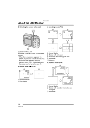 Page 28Preparation
28VQT0P65
About the LCD Monitor
∫Selecting the screen to be used
ALCD monitor (LCD)
Press the [DISPLAY] button to change the 
display.
 When the menu screen appears, the 
[DISPLAY] button is not activated. During 
9 pictures multi playback (P50) or 
playback zoom (P51), the indications on 
the screen can be turned on and off.
In simple mode [ ] (P35)
BNormal display
CNo displayIn recording mode (P31)
DNormal display
EDisplay with histogram
FNo display (Recording guide line)
GNo display...