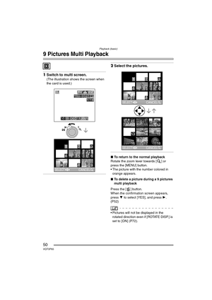 Page 50Playback (basic)
50VQT0P65
9 Pictures Multi Playback
1Switch to multi screen.
(The illustration shows the screen when 
the card is used.)
2Select the pictures.
∫ To return to the normal playback
Rotate the zoom lever towards [ ] or 
press the [MENU] button.
 The picture with the number colored in  orange appears.
∫ To delete a picture during a 9 pictures 
multi playback
Press the [ ] button.
When the confirmation screen appears, 
press  4 to select [YES], and press  1. 
(P52)
 Pictures will not be...