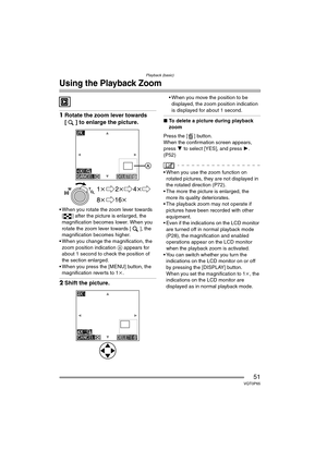 Page 51Playback (basic)
51VQT0P65
Using the Playback Zoom
1Rotate the zoom lever towards 
[ ] to enlarge the picture.
 When you rotate the zoom lever towards 
[ ] after the picture is enlarged, the 
magnification becomes lower. When you 
rotate the zoom lever towards [ ], the 
magnification becomes higher.
 When you change the magnification, the 
zoom position indication  A appears for 
about 1 second to check the position of 
the section enlarged.
 When you press the [MENU] button, the  magnification...