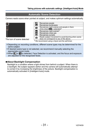 Page 31- 31 -VQT4K59
Taking pictures with automatic settings  [Intelligent Auto] Mode 
Automatic Scene Detection
Camera reads scene when pointed at subject, and makes optimum settings automatically.
The icon of scene detected
Recognizes peopleRecognizes landscapesRecognizes night scenes and people in them  
(Only when  is selected)*Recognizes night scenes*Recognizes close-upsRecognizes sunsetsReads subject movement to avoid blurring when scene 
does not correspond to any of the above.
* We recommend using a...