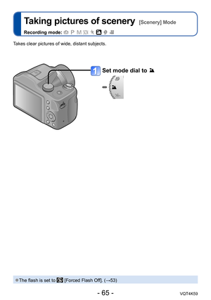 Page 65- 65 -VQT4K59
Taking pictures of scenery  [Scenery] Mode
Recording mode:        
Set mode dial to 
Takes clear pictures of wide, distant subjects.
 ●The flash is set to  [Forced Flash Off]. (→53) 