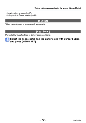 Page 72- 72 -VQT4K59
Taking pictures according to the scene  [Scene Mode] 
 • How to select a scene (→67)
 • Using flash in Scene Modes (→56)
[Sunset]
Takes clear pictures of scenes such as sunsets.
[High Sens.]
Prevents blurring of subject in dark, indoor conditions.
Select the aspect ratio and the picture size with cursor button 
and press [MENU/SET] 