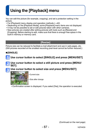 Page 87- 87 -VQT4K59
Using the [Playback] menu
You can edit the picture (for example, cropping), and set a protection setting in the 
picture. • For [Playback] menu display and operation methods (→42)
 • Depending on the [Playback Mode], some [Playback] menu items are not displayed.
 • It may not be possible to set or edit pictures taken with other cameras.
 • New pictures are created after editing pictures with tools such as [Resize] and [Cropping]. Before starting to edit, make sure that there is enough free...