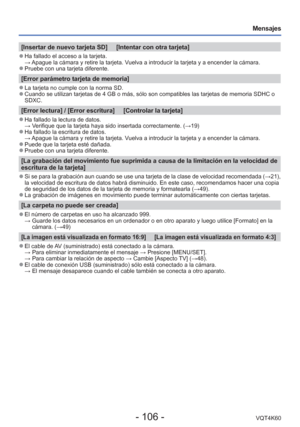 Page 106- 106 -VQT4K60
Mensajes
[Insertar de nuevo tarjeta SD]     [Intentar con otra tarjeta]
 
●Ha fallado el acceso a la tarjeta.
  → Apague la cámara y retire la tarjeta. Vuelva a introducir la tarjeta y a encender la cámara.
 
●Pruebe con una tarjeta diferente.
[Error parámetro tarjeta de memoria]
 
●La tarjeta no cumple con la norma SD. 
●Cuando se utilizan tarjetas de 4 GB o más, sólo son compatibles la\
s tarjetas de memoria SDHC o 
SDXC.
[Error lectura] / [Error escritura]     [Controlar la tarjeta]...