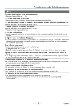 Page 112- 112 -VQT4K60
Preguntas y respuestas  Solución de problemas
Otros
El menú no se muestra en el idioma deseado. 
●Cambie el ajuste [Idioma] ( →49).
La cámara hace ruido al sacudirla. 
●Este sonido lo hace el objetivo al moverse y no se trata de ningún fa\
llo.
Luz roja encendida cuando se presiona el disparador hasta la mitad en lu\
gares oscuros. 
●[Lámp. ayuda AF] se ha ajustado en [ON] (→81).
La luz de ayuda de AF no está encendida. 
●[Lámp. ayuda AF] se ha ajustado en [OFF] (→81). 
●No se ilumina en...