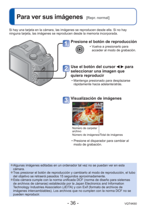 Page 36- 36 -VQT4K60
 
Para ver sus imágenes  [Repr. normal]
Si hay una tarjeta en la cámara, las imágenes se reproducen desde \
ella. Si no hay 
ninguna tarjeta, las imágenes se reproducen desde la memoria incorpor\
ada.
Presione el botón de reproducción
 • Vuelva a presionarlo para acceder al modo de grabación.
Use el botón del cursor   para 
seleccionar una imagen que 
quiera reproducir
 • Mantenga presionado para desplazarse 
rápidamente hacia adelante/atrás.
Visualización de imágenes
Número de carpeta/...