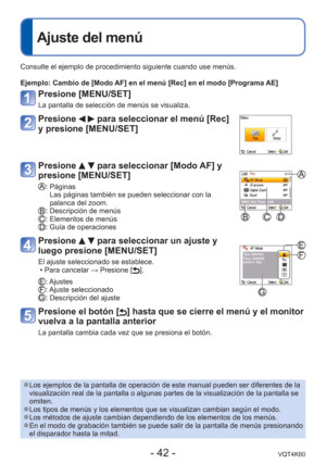 Page 42- 42 -VQT4K60
 
Ajuste del menú
Consulte el ejemplo de procedimiento siguiente cuando use menús.
Ejemplo:  Cambio de [Modo AF] en el menú [Rec] en el modo [Programa AE]
Presione [MENU/SET]
La pantalla de selección de menús se visualiza.
Presione   para seleccionar el menú [Rec] 
y presione [MENU/SET]
Presione   para seleccionar [Modo AF] y 
presione [MENU/SET]
:  Páginas
Las páginas también se pueden seleccionar con la 
palanca del zoom.
: Descripción de menús: Elementos de menús: Guía de operaciones...