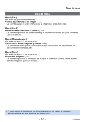 Page 43- 43 -VQT4K60
Ajuste del menú
Tipo de menú
Menú [Rec](En modo de grabación solamente)
Cambio de preferencias de imagen (→73) • Le permite ajustar el color, el tamaño de la fotografía y otros elementos.  
Menú [Conf.]Utilización más cómoda de la cámara (→45) • Le permite especificar los ajustes del reloj, el volumen del sonido, etc\
. para facilitar el uso de la cámara.
Menú [Modo de repr.](En modo de reproducción solamente)
Visualización de las imágenes grabadas  (→84)
 • Le permite ver las imágenes como...