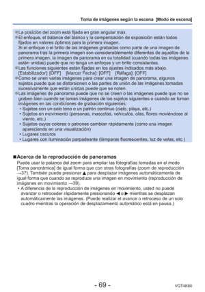 Page 69- 69 -VQT4K60
Toma de imágenes según la escena  [Modo de escena] 
 
●La posición del zoom está fijada en gran angular máx. 
●El enfoque, el balance del blanco y la compensación de exposición \
están todos 
fijados en valores óptimos para la primera imagen.
Si el enfoque o el brillo de las imágenes grabadas como parte de una \
imagen de 
panorama tras la primera imagen son considerablemente diferentes de aque\
llos de la 
primera imagen, la imagen de panorama en su totalidad (cuando todas las\
 imágenes...