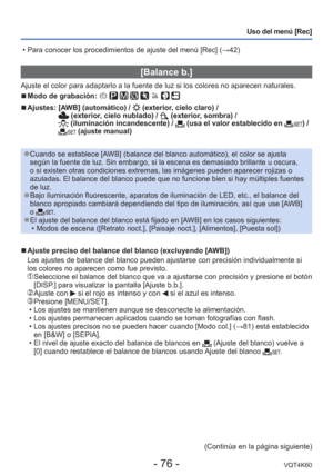 Page 76- 76 -VQT4K60
Uso del menú [Rec]
 [Balance b.]
Ajuste el color para adaptarlo a la fuente de luz si los colores no apar\
ecen naturales.
 
■Modo de grabación:        
 
■Ajustes:  [AWB] (automático) /  (exterior, cielo claro) /  (exterior, cielo nublado) /  (exterior, sombra) /  (iluminación incandescente) /  (usa el valor establecido en ) /  (ajuste manual)
 
●Cuando se establece [AWB] (balance del blanco automático), el color se ajusta 
según la fuente de luz. Sin embargo, si la escena es demasiado...