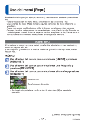 Page 87- 87 -VQT4K60
 
Uso del menú [Repr.]
Puede editar la imagen (por ejemplo, recortarla) y establecer un ajust\
e de protección en 
ella. • Para la visualización del menú [Repr.] y los métodos de operación ( →42)
 • Dependiendo del modo [Modo de repr.], algunos elementos del menú [Repr.] no se  visualizan.
 • Puede que no sea posible ajustar o editar imágenes tomadas con otras \
cámaras.
 • Después de editar imágenes con herramientas tales como [Camb. tam.\
] y [Recorte] se  crean imágenes nuevas. Antes de...