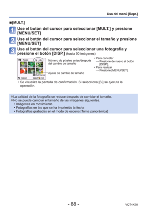 Page 88- 88 -VQT4K60
Uso del menú [Repr.]
 
■[MULT.]
Use el botón del cursor para seleccionar [MULT.] y presione 
[MENU/SET]
Use el botón del cursor para seleccionar el tamaño y presione 
[MENU/SET]
Use el botón del cursor para seleccionar una fotografía y 
presione el botón [DISP.] 
(hasta 50 imágenes)
Número de píxeles antes/después 
del cambio de tamaño
Ajuste de cambio de tamaño  • Para cancelar 
→  Presione de nuevo el botón  [DISP.].
 • Para realizar  → Presione [MENU/SET].
 • Se visualiza la pantalla de...