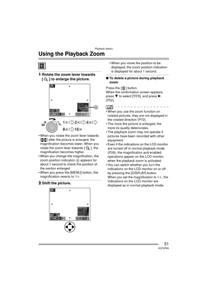 Page 51Playback (basic)
51VQT0P65
Using the Playback Zoom
1Rotate the zoom lever towards 
[ ] to enlarge the picture.
 When you rotate the zoom lever towards 
[ ] after the picture is enlarged, the 
magnification becomes lower. When you 
rotate the zoom lever towards [ ], the 
magnification becomes higher.
 When you change the magnification, the 
zoom position indication  A appears for 
about 1 second to check the position of 
the section enlarged.
 When you press the [MENU] button, the  magnification...