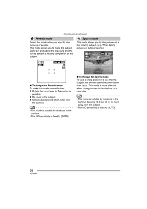 Page 58Recording pictures (advanced)
58VQT0P65
Select this mode when you want to take 
pictures of people.
This mode allows you to make the subject 
stand out and adjust the exposure and the 
hue to achieve a healthy complexion on the 
subject.
∫Technique for Portrait mode
To make this mode more effective:
1 Rotate the zoom lever to Tele as far as 
possible.
2 Be close to the subject.
3 Select a background which is far from 
the camera.
 This mode is suitable for outdoors in the 
daytime.
 The ISO sensitivity...