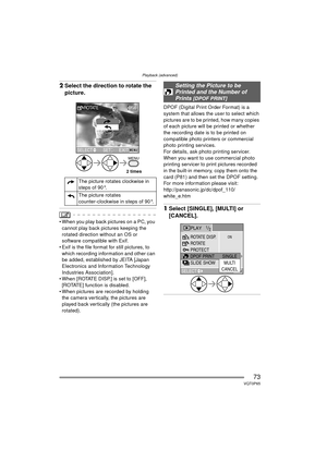 Page 73Playback (advanced)
73VQT0P65
2Select the direction to rotate the 
picture.
 When you play back pictures on a PC, you 
cannot play back pictures keeping the 
rotated direction without an OS or 
software compatible with Exif.
 Exif is the file format for still pictures, to 
which recording information and other can 
be added, established by JEITA [Japan 
Electronics and Information Technology 
Industries Association].
 When [ROTATE DISP.] is set to [OFF],  [ROTATE] function is disabled.
 When pictures...