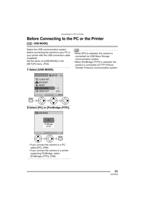 Page 85Connecting to a PC or Printer
85VQT0P65
Connecting to a PC or Printer
Before Connecting to the PC or the Printer
[ : USB MODE]
Select the USB communication system 
before connecting the camera to your PC or 
your printer with the USB connection cable 
(supplied).
Set the items on [USB MODE] in the 
[SETUP] menu. (P24)
1Select [USB MODE].
2Select [PC] or [PictBridge (PTP)].
 If you connect the camera to a PC, 
select [PC]. (P86)
 If you connect the camera to a printer 
supporting PictBridge, select...