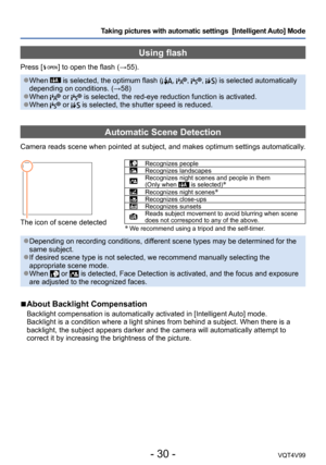 Page 30- 30 -VQT4V99
Taking pictures with automatic settings  [Intelligent Auto] Mode 
Using flash
Press [  ] to open the flash (→55).
 ●When  is selected, the optimum flash (, , , ) is selected automatically 
depending on conditions. (→58)
 ●When  or  is selected, the red-eye reduction function is activated. ●When  or  is selected, the shutter speed is reduced.
Automatic Scene Detection
Camera reads scene when pointed at subject, and makes optimum settings automatically .
The icon of scene detected
Recognizes...