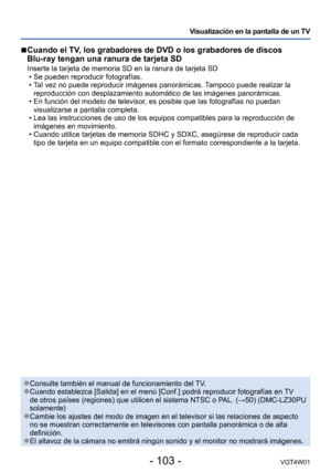 Page 103- 103 -VQT4W01
Visualización en la pantalla de un TV
 ■Cuando el TV, los grabadores de DVD o los grabadores de discos  
Blu-ray tengan una ranura de tarjeta SD
Inserte la tarjeta de memoria SD en la ranura de tarjeta SD •Se pueden reproducir fotografías. •T

al vez no puede reproducir imágenes panorámicas. Tampoco puede realizar la 
reproducción con desplazamiento automático de las imágenes pano\
rámicas. 
 • En función del modelo de televisor

, es posible que las fotografías no puedan 
visualizarse a...