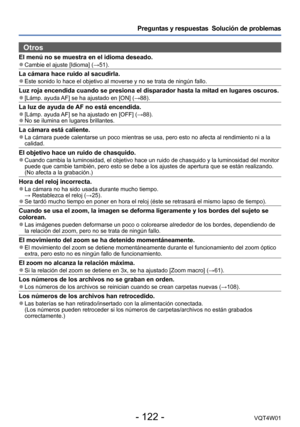 Page 122- 122 -VQT4W01
Preguntas y respuestas  Solución de problemas
Otros
El menú no se muestra en el idioma deseado. ●Cambie el ajuste [Idioma] (→51).
La cámara hace ruido al sacudirla. ●Este sonido lo hace el objetivo al moverse y no se trata de ningún fa\
llo.
Luz roja encendida cuando se presiona el disparador hasta la mitad en lu\
gares oscuros. ●[Lámp. ayuda AF] se ha ajustado en [ON] (→88).
La luz de ayuda de AF no está encendida. ●[Lámp. ayuda AF] se ha ajustado en [OFF] (→88). ●No se ilumina en lugares...