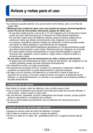 Page 123- 123 -VQT4W01
Avisos y notas para el uso
Durante el uso
 ●La cámara se puede calentar si se usa durante mucho tiempo, pero no s\
e trata de 
ningún fallo.
 ●Mantenga esta unidad tan lejos como sea posible de equipos electromagné\
ticos 
(como hornos de microondas, televisores, juegos de vídeo, etc.).
 •Si usa esta unidad encima o cerca de un 

TV, las imágenes y/o el sonido de la misma 
puede que sean distorsionados por la radiación de ondas electromagné\
ticas.
 • No use esta unidad cerca de teléfonos...