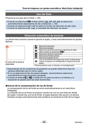 Page 30- 30 -VQT4W01
Toma de imágenes con ajustes automáticos  Modo [Auto inteligente] 
Uso del flash
Presione [  ] para abrir el flash (→55).
 ●Cuando se selecciona , el flash óptimo (, , , ) se selecciona 
automáticamente dependiendo de las condiciones. (→58)
 ●Cuando se selecciona  o  se activa la función de reducción de ojos rojos. ●Cuando se selecciona  o , la velocidad del obturador se reduce.
Detección automática de escenas
La cámara lee la escena cuando la apunta al sujeto, y hace automát\
icamente los...