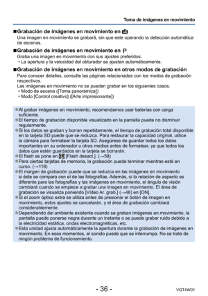 Page 36- 36 -VQT4W01
Toma de imágenes en movimiento
 ■Grabación de imágenes en movimiento en 
Una imagen en movimiento se grabará, sin que este operando la detecci\
ón automática 
de escenas.
 ■Grabación de imágenes en movimiento en 
Graba una imagen en movimiento con sus ajustes preferidos. •La apertura y la velocidad del obturador se ajustan automáticamente.
 ■Grabación de imágenes en movimiento en otros modos de grabación\
Para conocer detalles, consulte las páginas relacionadas con los modo\
s de grabación...