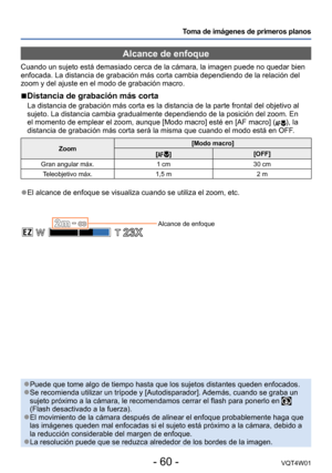 Page 60- 60 -VQT4W01
Toma de imágenes de primeros planos
Alcance de enfoque
Cuando un sujeto está demasiado cerca de la cámara, la imagen pued\
e no quedar bien 
enfocada. La distancia de grabación más corta cambia dependiendo d\
e la relación del 
zoom y del ajuste en el modo de grabación macro. 
 ■Distancia de grabación más corta
La distancia de grabación más corta es la distancia de la parte fr\
ontal del objetivo al 
sujeto. La distancia cambia gradualmente dependiendo de la posición d\
el zoom. En 
el...