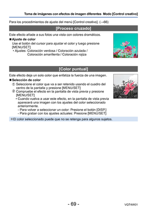 Page 69- 69 -VQT4W01
Toma de imágenes con efectos de imagen diferentes  Modo [Control creativo]
Para los procedimientos de ajuste del menú [Control creativo]. (→66)
[Proceso cruzado]
Este efecto añade a sus fotos una vista con colores dramáticos.
 ■Ajuste de color
Use el botón del cursor para ajustar el color y luego presione 
[MENU/SET]
 • Ajustes: 

 
Coloración verdosa / Coloración azulada /  
Coloración amarillenta / Coloración rojiza
[Color puntual]
Este efecto deja un solo color que enfatiza la fuerza de...