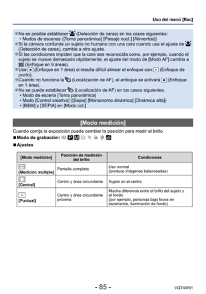 Page 85- 85 -VQT4W01
Uso del menú [Rec]
 ●No es posible establecer  (Detección de caras) en los casos siguientes: •Modos de escenas ([T
oma panorámica] [Paisaje noct.] [Alimentos])
 ●Si la cámara confunde un sujeto no humano con una cara cuando usa el \
ajuste de  
(Detección de caras), cambie a otro ajuste.
 ●Si las condiciones impiden que la cara sea reconocida como, por ejemplo,\
 cuando el 
sujeto se mueve demasiado rápidamente, el ajuste del modo de [Modo AF] cambia a 
 (Enfoque en 9 áreas). ●Use  (Enfoque...