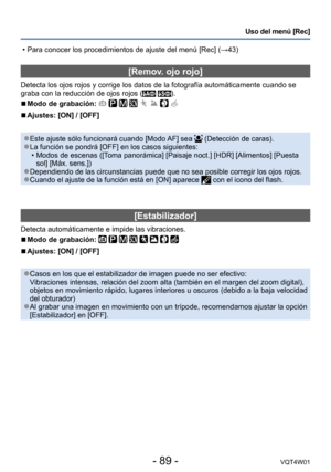 Page 89- 89 -VQT4W01
Uso del menú [Rec]
[Remov. ojo rojo]
Detecta los ojos rojos y corrige los datos de la fotografía automá\
ticamente cuando se 
graba con la reducción de ojos rojos ( ).
 ■Modo de grabación:        
 ■Ajustes: [ON] / [OFF]
 ●Este ajuste sólo funcionará cuando [Modo AF] sea  (Detección de caras). ●La función se pondrá [OFF] en los casos siguientes: •Modos de escenas ([T
oma panorámica] [Paisaje noct.] [HDR] [Alimentos] [Puesta 
sol] [Máx. sens.])
 ●Dependiendo de las circunstancias puede que...