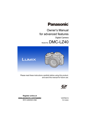 Page 1Owner’s Manual
for advanced features
Digital Camera
Model No. DMC-LZ40
 Please read these instructions carefully before using this product,
and save this manual for future use.
until 
2013/09/03
VQT5G13
F0114NK0
Register online at 
www.panasonic.com/register
 
(U.S. customers only) 