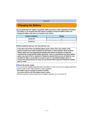 Page 11- 11 -
Preparation
Charging the Battery
Use the dedicated AC adaptor (supplied), USB connection cable (supplied) and battery.
•The battery is not charged when the camera is shipped. Charge the battery before use.
•Charge the battery only when it is inserted in the camera.
∫About batteries that you can use with this unit
∫ About the power supply
If you use the AC adaptor (supplied) when the batte ry is in this unit, you can supply power from 
a power outlet via the USB connection cable (supplied).
•
The...