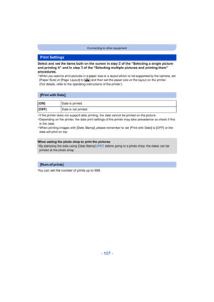 Page 107- 107 -
Connecting to other equipment
Select and set the items both on the screen in step 2 of the “Selecting a single picture 
and printing it” and in step 
3 of the “Selecting multiple pictures and printing them” 
procedures.
•
When you want to print pictures in a paper size or a layout which is not supported by the camera, set 
[Paper Size] or [Page Layout] to [ {] and then set the paper size or the layout on the printer.
(For details, refer to the operating instructions of the printer.)
•If the...