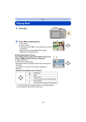 Page 35- 35 -
Basic
Playing Back
1Press [(].
∫Playing Back Motion Pictures
Press  2/1  to select a picture with a Motion Picture icon 
(such as [ ]), and then press  3 to play back.
CMotion picture icon
D Motion picture recording time
•After playback starts, the elapsed playback time is displayed on 
the screen.
For example, 8 minutes and 30 seconds is displayed as 
[08m30s].
•Operations during Motion Picture Playback
¢The fast forward/rewind speed increases if you press  1/2  again.
–You can adjust the volume...