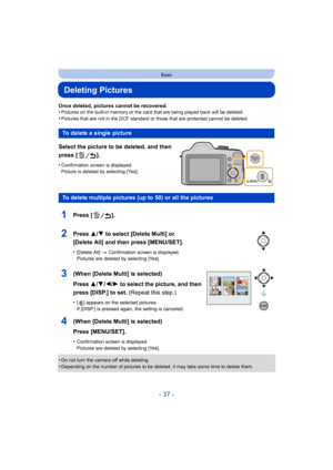 Page 37- 37 -
Basic
Deleting Pictures
Once deleted, pictures cannot be recovered.
•Pictures on the built-in memory or the card that are being played back will be deleted.
•Pictures that are not in the DCF standard or those that are protected cannot be deleted.
Select the picture to be deleted, and then 
press [ ].
•Confirmation screen is displayed.
Picture is deleted by selecting [Yes].
•Do not turn the camera off while deleting.•Depending on the number of pictures to be deleted, it may take some time to delete...